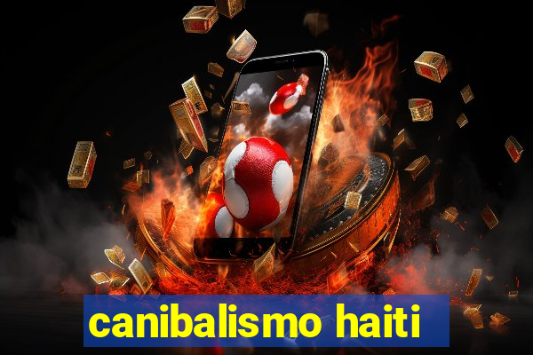 canibalismo haiti